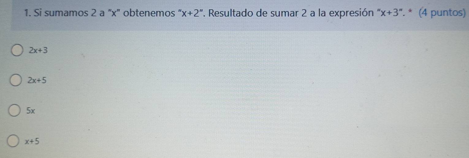 Si sumamos 2 a “ x ” obtenemos " x+2'' '. Resultado de sumar 2 a la expresión " 'x+3. * (4 puntos)
2x+3
2x+5
5x
x+5