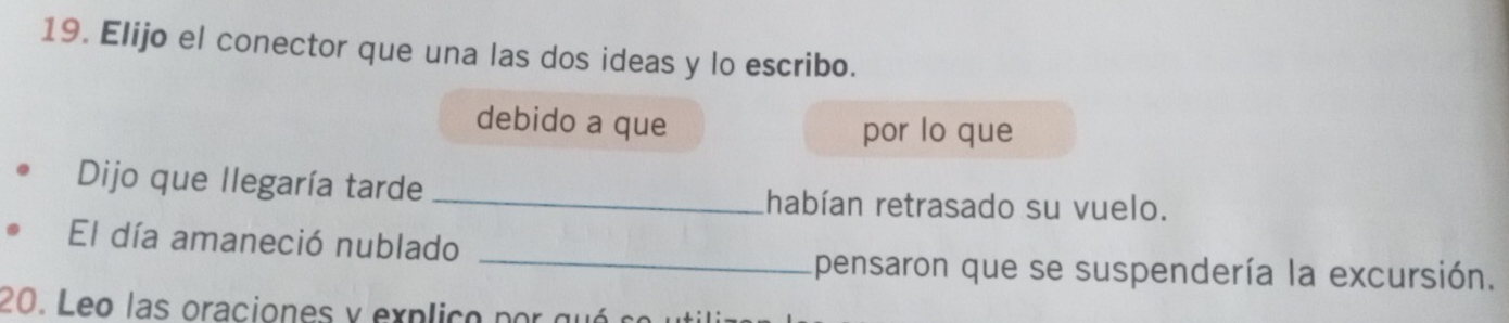 Elijo el conector que una las dos ideas y lo escribo. 
debido a que por lo que 
Dijo que llegaría tarde _habían retrasado su vuelo. 
El día amaneció nublado 
_Apensaron que se suspendería la excursión. 
20. Leo las oraciones y exp lic o po gu s