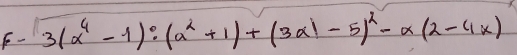 F- 3(a^4-1):(a^2+1)+(3a1-5)^2-a(a-4x)