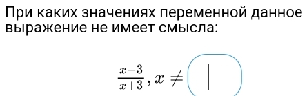 При Κаких значениях πеременной данное 
Βыιражение не имеет смысла:
 (x-3)/x+3 ,x!= □