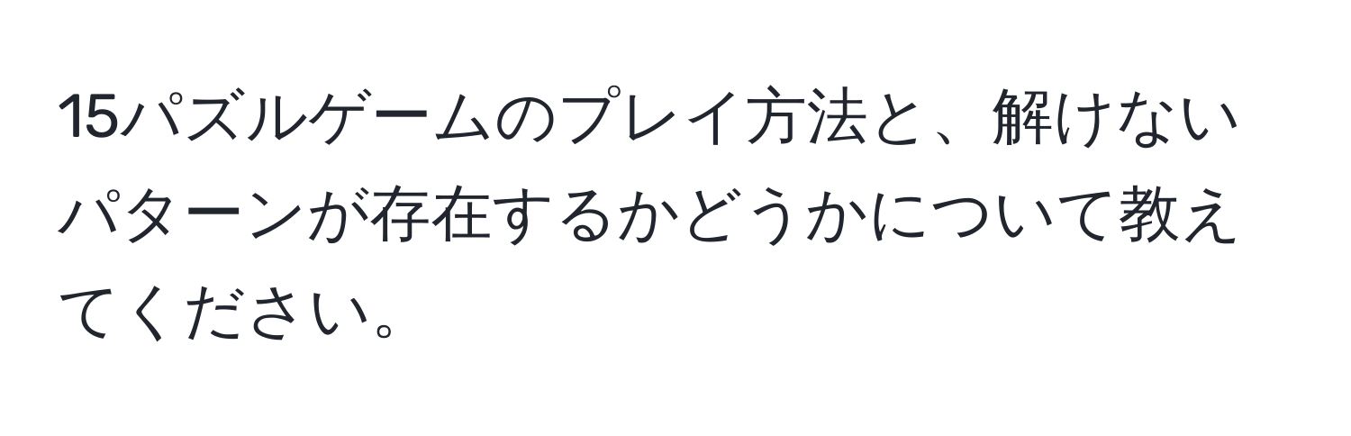 15パズルゲームのプレイ方法と、解けないパターンが存在するかどうかについて教えてください。