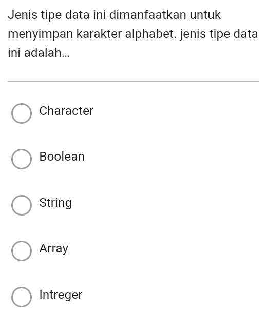 Jenis tipe data ini dimanfaatkan untuk
menyimpan karakter alphabet. jenis tipe data
ini adalah...
Character
Boolean
String
Array
Intreger