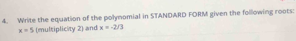 Write the equation of the polynomial in STANDARD FORM given the following roots:
x=5 (multiplicity 2) and x=-2/3