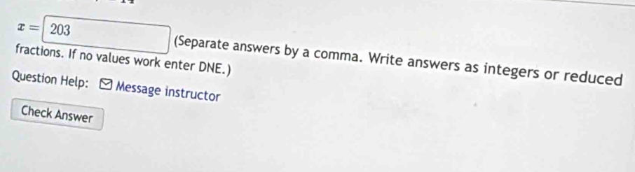 x=| 203
fractions. If no values work enter DNE.) (Separate answers by a comma. Write answers as integers or reduced 
Question Help: Message instructor 
Check Answer