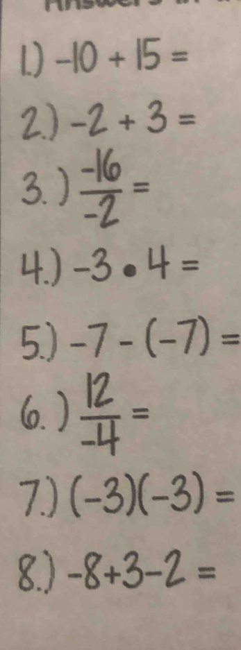 −10 + 15 =
2.) -2 + 3 =
3. . 
4.) -3 ● 4 =
5.) -7 - (-7) =
6. ) = 
7.) (-3)(-3) =
a 
8) -8 +3 -2