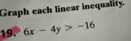 Graph each linear inequality. 
19. 6x-4y>-16