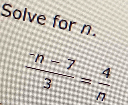 Solve for n.
frac ^-n-73= 4/n 