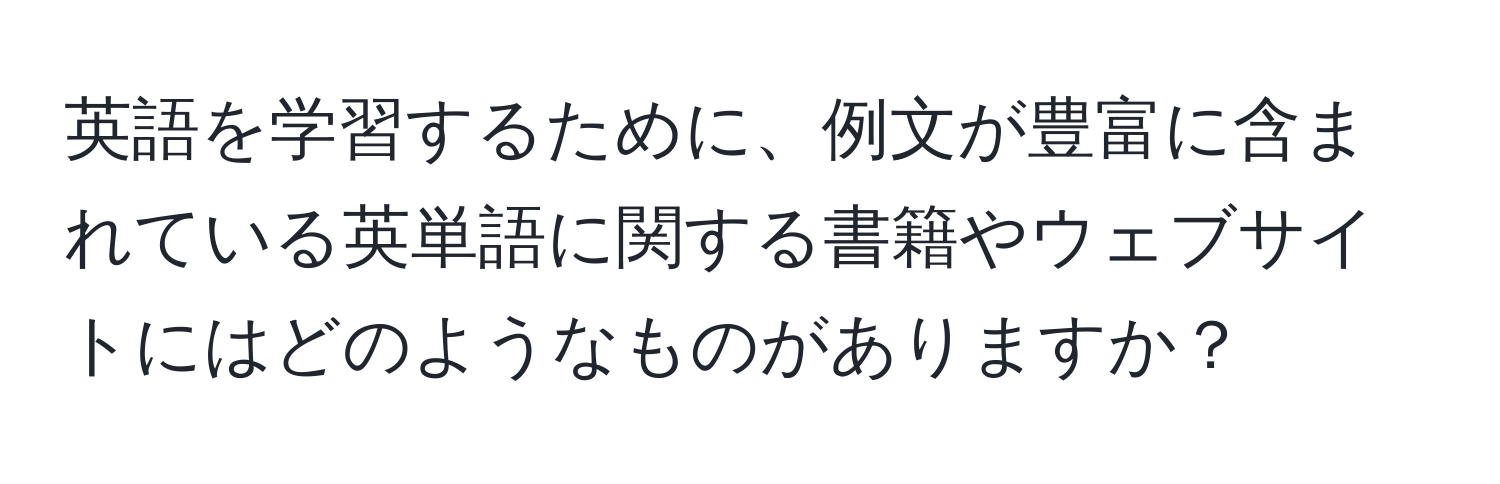 英語を学習するために、例文が豊富に含まれている英単語に関する書籍やウェブサイトにはどのようなものがありますか？