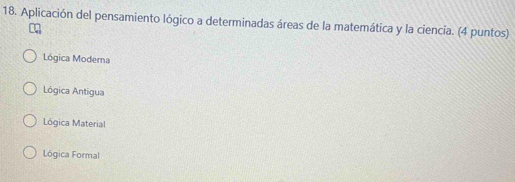 Aplicación del pensamiento lógico a determinadas áreas de la matemática y la ciencia. (4 puntos)
Lógica Moderna
Lógica Antigua
Lógica Material
Lógica Formal