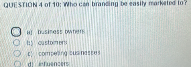 of 10: Who can branding be easily marketed to?
a) business owners
b) customers
c) competing businesses
d) influencers