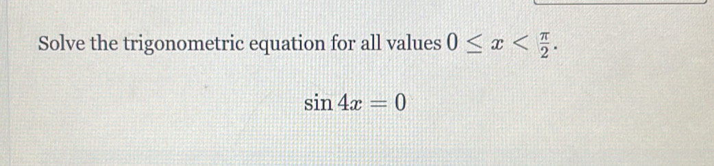 Solve the trigonometric equation for all values 0≤ x .
sin 4x=0