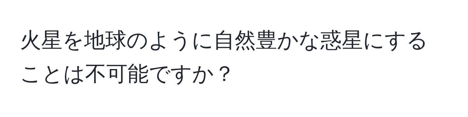 火星を地球のように自然豊かな惑星にすることは不可能ですか？