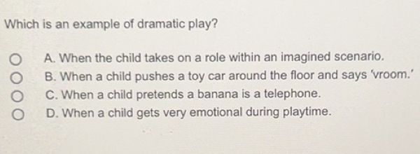 Solved: Which is an example of dramatic play? A. When the child takes ...