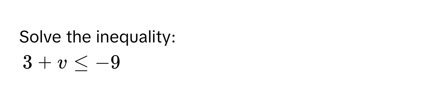 Solve the inequality:
3 + v ≤ -9