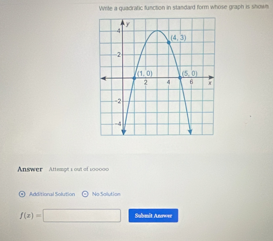 Write a quadratic function in standard form whose graph is shown
Answer Attempt 1 out of 100000
Additional Solution No Solution
f(x)=□ Submit Answer