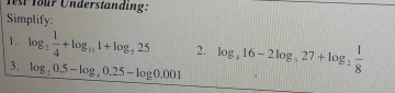 Test four Understanding: 
Simplify: 
1. log _2 1/4 +log _131+log _525 2. log _a16-2log _a27+log _a27+log _
3. log _20.5-log _40.25-log 0.001