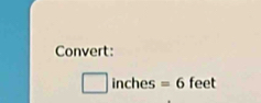 Convert:
inches =6 feet