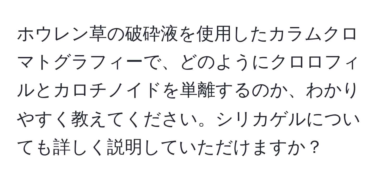 ホウレン草の破砕液を使用したカラムクロマトグラフィーで、どのようにクロロフィルとカロチノイドを単離するのか、わかりやすく教えてください。シリカゲルについても詳しく説明していただけますか？