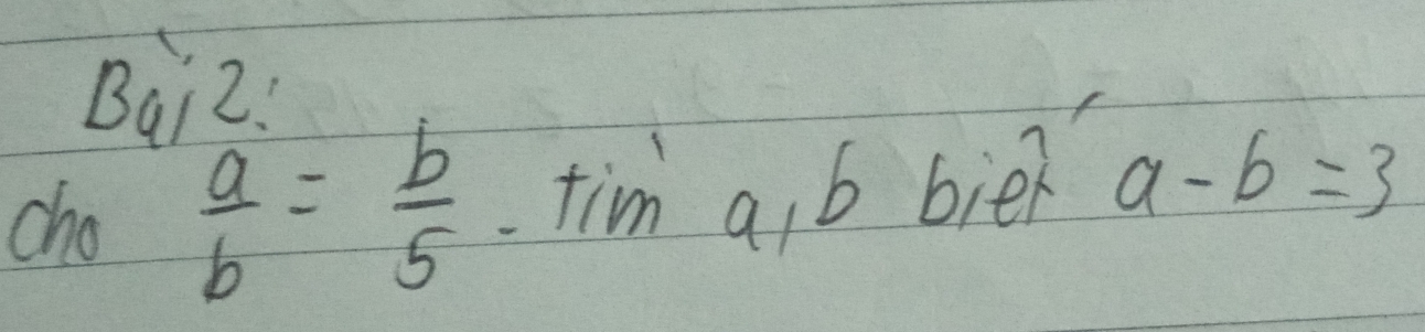 Bai2!
cho  a/b = b/5  tim a, b bien a-b=3