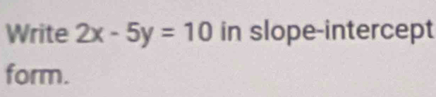 Write 2x-5y=10 in slope-intercept 
form.