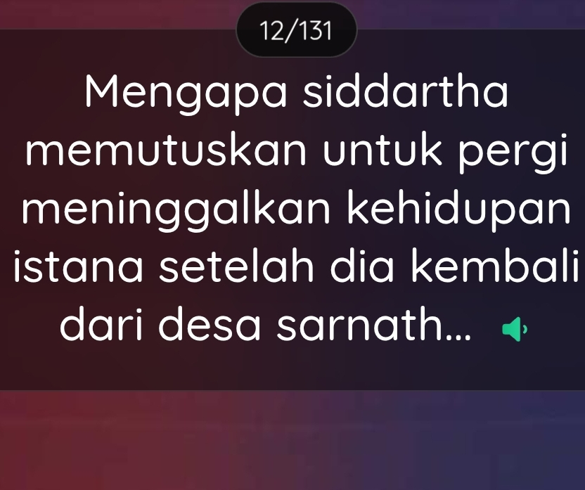 12/131 
Mengapa siddartha 
memutuskan untuk pergi 
meninggalkan kehidupan 
istana setelah dia kembali 
dari desa sarnath...