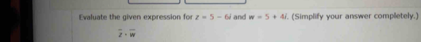 Evaluate the given expression for z=5-6i and w=5+4i. (Simplify your answer completely.)
overline z· overline w