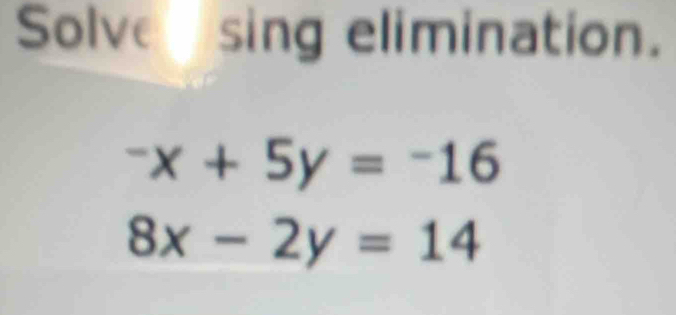 Solve sing elimination.
-x+5y=-16
8x-2y=14