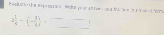 Evaluate the expression. Write your answer as a fraction in simplest form.
2 1/8 / (- 3/4 )=□
