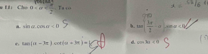 11: Cho 0
a. sin alpha. cos alpha <0</tex> b. tan ( 3π /2 -alpha ).sin alpha <0</tex>,
c. tan (alpha -3π ). cot (alpha +3π )=1 d. cos 3a<0</tex>