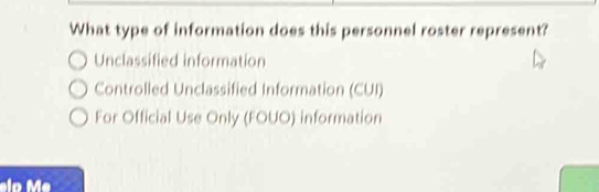 What type of information does this personnel roster represent?
Unclassified information
Controlled Unclassified Information (CUI)
For Official Use Only (FOUO) information