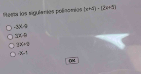 Resta los siguientes polinomios (x+4)-(2x+5)
-3X-9
3X-9
3X+9
-X-1
OK