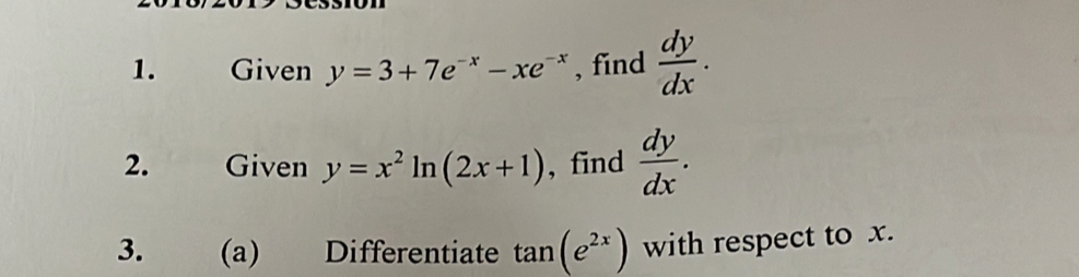 Given y=3+7e^(-x)-xe^(-x) , find  dy/dx . 
2. Given y=x^2ln (2x+1) , find  dy/dx . 
3. (a) Differentiate tan (e^(2x)) with respect to x.