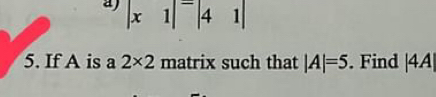 a ) |x1|=|41|
5. If A is a 2* 2 matrix such that |A|=5. Find beginvmatrix 4Aendvmatrix