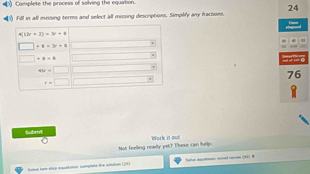 Complete the process of solving the equation.
24
)) Fill in all missing terms and select all missing descriptions. Simplify any fractions.
3
e
Submit
Work it out
Not feeling ready yet? These can help:
Solve two-step equations: complete the solution (26) Solve equationss moxed review (90) R