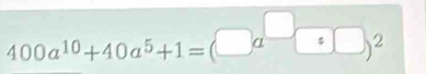 400a^(10)+40a^5+1=(□ a^(□)□ )^2