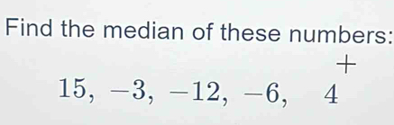 Find the median of these numbers: 
+
15, −3, -12, -6, 4