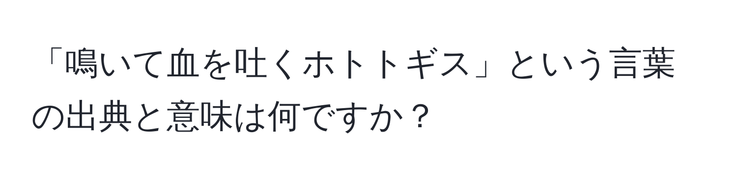 「鳴いて血を吐くホトトギス」という言葉の出典と意味は何ですか？