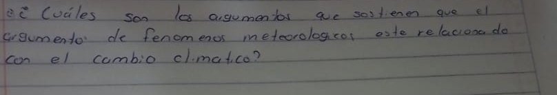 Cuciles son les angumentor are sootenen ave el 
argumento de fenomenos metecrologicos aste relaciosa do 
can el combio cl.matco?