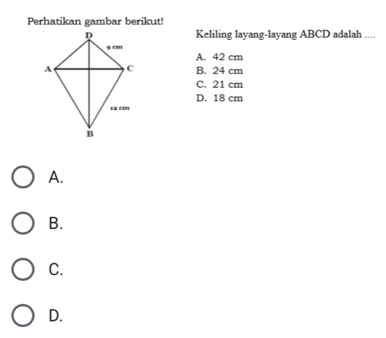 Perhatikan gambar berikut!
Keliling layang-layang ABCD adalah ....
A. 42 cm
B. 24 cm
C. 21 cm
D. 18 cm
A.
B.
C.
D.