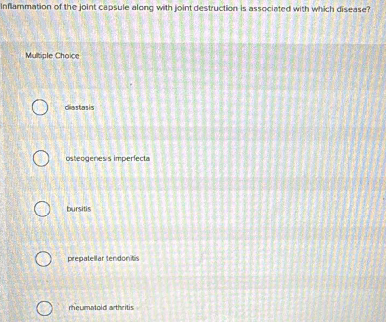 Inflammation of the joint capsule along with joint destruction is associated with which disease?
Multiple Choice
diastasis
osteogenesis imperfecta
bursitis
prepatellar tendonitis
rheumatoid arthritis