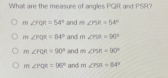 What are the measure of angles PQR and PSR? m∠ PQR=54° and m∠ PSR=54° m ...