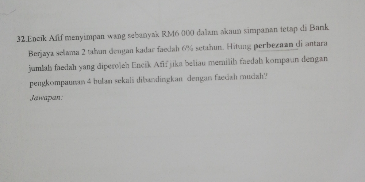 Encik Afif menyimpan wang sebanyak RM6 000 dalam akaun simpanan tetap di Bank 
Berjaya selama 2 tahun dengan kadar faedah 6% setahun. Hitung perbezaan di antara 
jumlah faedah yang diperoleh Encik Afif jika beliau memilih faedah kompaun dengan 
pengkompaunan 4 bulan sekali dibandingkan dengan faedah mudah? 
Jawapan: