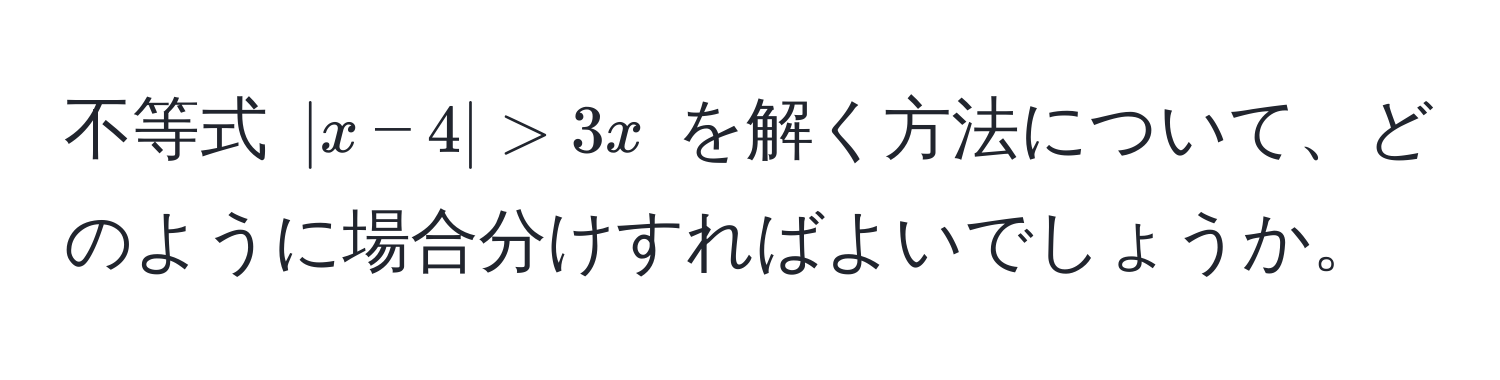 不等式 $|x-4| > 3x$ を解く方法について、どのように場合分けすればよいでしょうか。