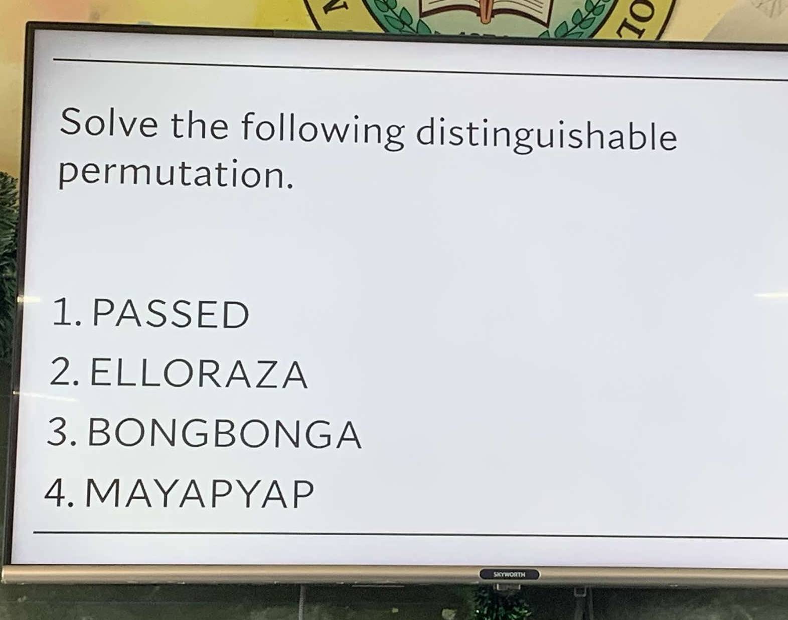 Solve the following distinguishable 
permutation. 
1. PASSED 
2. ELLORAZA 
3. BONGBONGA 
4. MAYAPYAP