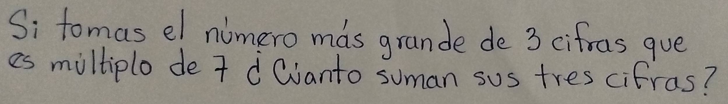 Si tomas el nimero mas grande de 3 cifras que 
es miltiplo de 7 d Qianto suman sus trescifras?