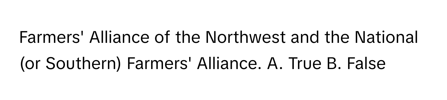 Farmers' Alliance of the Northwest and the National (or Southern) Farmers' Alliance.  A. True B. False