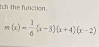 tch the function.
m(x)= 1/6 (x-3)(x+4)(x-2)