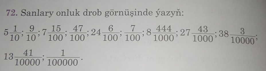 Sanlary onluk drob görnüşinde ýazyň:
5 1/10 ;  9/10 ; 7 15/100 ;  47/100 ; 24 6/100 ;  7/100 ; 8 444/1000 ; 27 43/1000 ; 38 3/10000 ;
13 41/10000 ;  1/100000 .