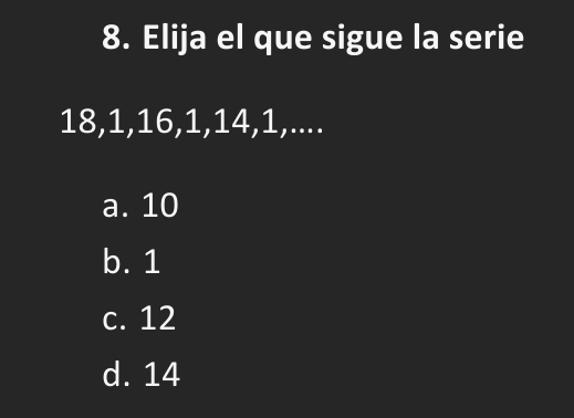 Elija el que sigue la serie
18, 1, 16, 1, 14, 1,....
a. 10
b. 1
c. 12
d. 14