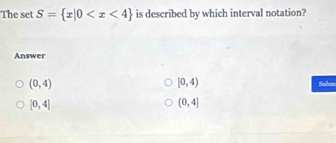 The set S= x|0 is described by which interval notation?
Answer
[0,4)
(0,4) Subm
[0,4]
(0,4]